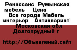 Ренессанс .Румынская мебель. › Цена ­ 300 000 - Все города Мебель, интерьер » Антиквариат   . Московская обл.,Долгопрудный г.